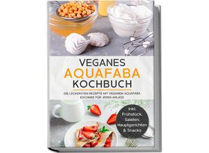 Veganes Aquafaba Kochbuch: Die leckersten Rezepte mit veganem Aquafaba Eischnee für jeden Anlass - inkl. Frühstück, Salaten, Hauptgerichten & Snacks - Milena Bachmann, Taschenbuch