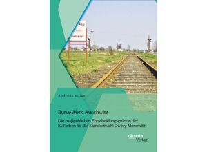 Buna-Werk Auschwitz: Die maßgeblichen Entscheidungsgründe der IG Farben für die Standortwahl Dwory-Monowitz - Andreas Kilian, Kartoniert (TB)