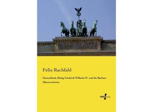 Deutschland, König Friedrich Wilhelm IV. und die Berliner Märzrevolution - Felix Rachfahl, Kartoniert (TB)