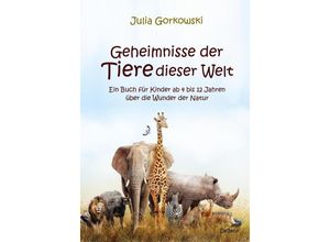Geheimnisse der Tiere dieser Welt - Ein Buch für Kinder ab 4 bis 12 Jahren über die Wunder der Natur - Julia Gorkowski, Kartoniert (TB)