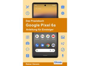 Das Praxisbuch Google Pixel 6a - Anleitung für Einsteiger - Rainer Gievers, Kartoniert (TB)