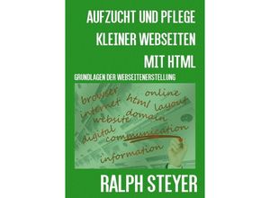 Aufzucht und Pflege kleiner Webseiten mit HTML - Ralph Steyer, Kartoniert (TB)