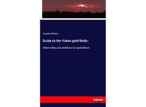 Guide to the Yukon gold fields: - Veazie Wilson, Kartoniert (TB)