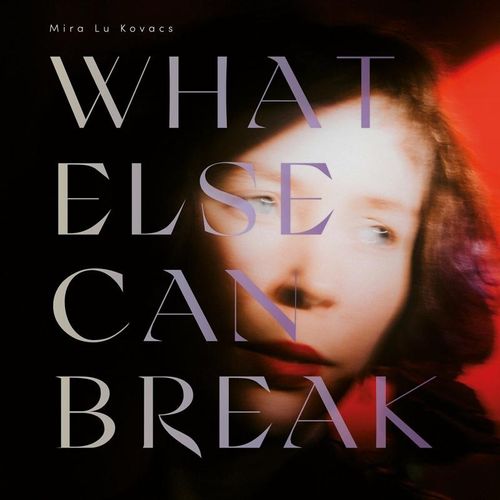 What Else Can Break - Mira Lu Kovacs. (CD)