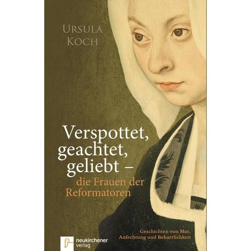 Verspottet, geachtet, geliebt - die Frauen der Reformatoren - Ursula Koch, Gebunden