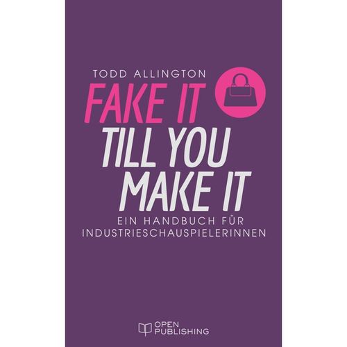 FAKE IT TILL YOU MAKE IT Handbuch für Industrieschauspielerinnen - Todd Allington, Kartoniert (TB)