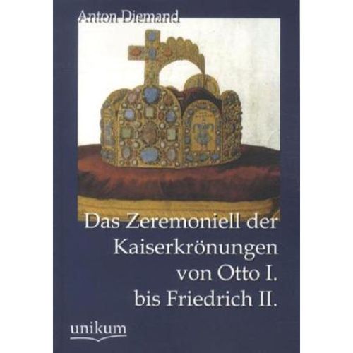 Das Zeremoniell der Kaiserkrönungen von Otto I. bis Friedrich II. - Anton Diemand, Kartoniert (TB)