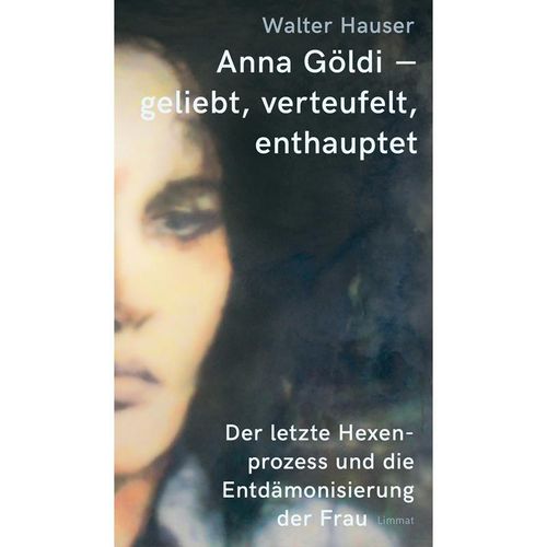 Anna Göldi - geliebt, verteufelt, enthauptet - Walter Hauser, Gebunden