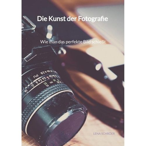 Die Kunst der Fotografie - Wie man das perfekte Bild schießt - Lena Schröer, Kartoniert (TB)
