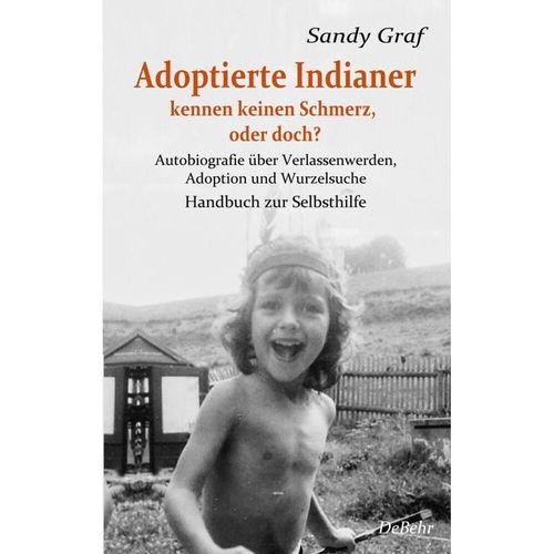 Adoptierte Indianer kennen keinen Schmerz, oder doch? - Autobiografie über Verlassenwerden, Adoption und Wurzelsuche - Handbuch zur Selbsthilfe - Sandy Graf, Kartoniert (TB)