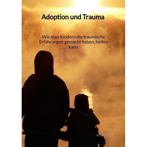 Adoption und Trauma - Wie man Kindern die traumische Erfahrungen gemacht haben, helfen kann - Nina Jakob, Kartoniert (TB)
