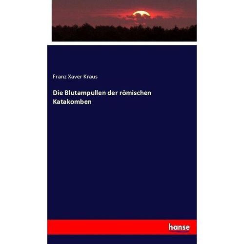 Die Blutampullen der römischen Katakomben - Franz Xaver Kraus, Kartoniert (TB)
