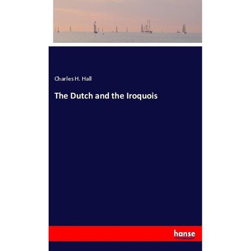 The Dutch and the Iroquois - Charles H. Hall, Kartoniert (TB)