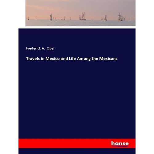 Travels in Mexico and Life Among the Mexicans - Frederick A. Ober, Kartoniert (TB)