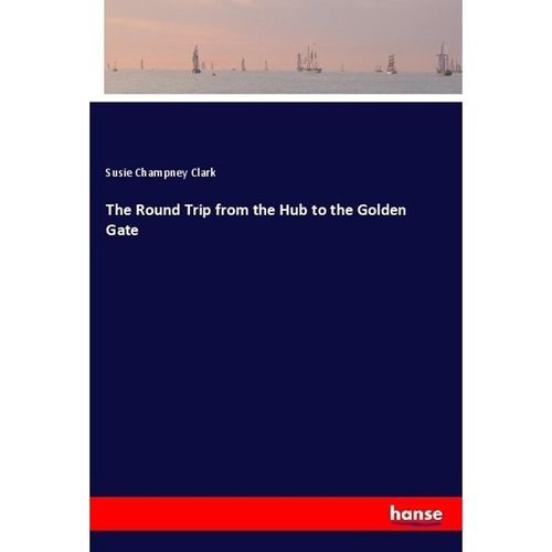 The Round Trip from the Hub to the Golden Gate - Susie Champney Clark, Kartoniert (TB)