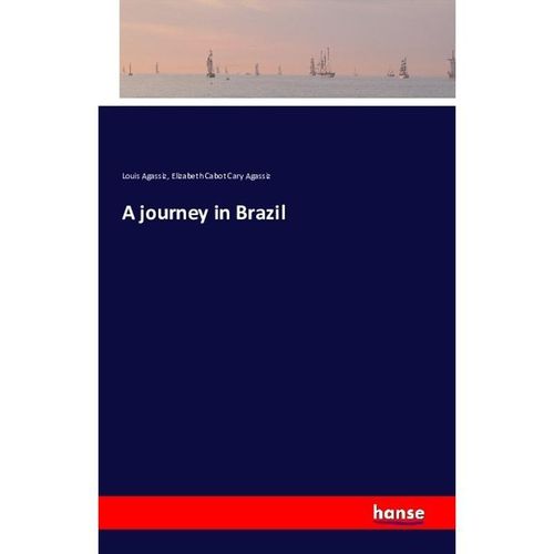 A journey in Brazil - Louis Agassiz, Elizabeth Cabot Cary Agassiz, Kartoniert (TB)