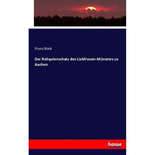 Der Reliquienschatz des Liebfrauen-Münsters zu Aachen - Franz Bock, Kartoniert (TB)