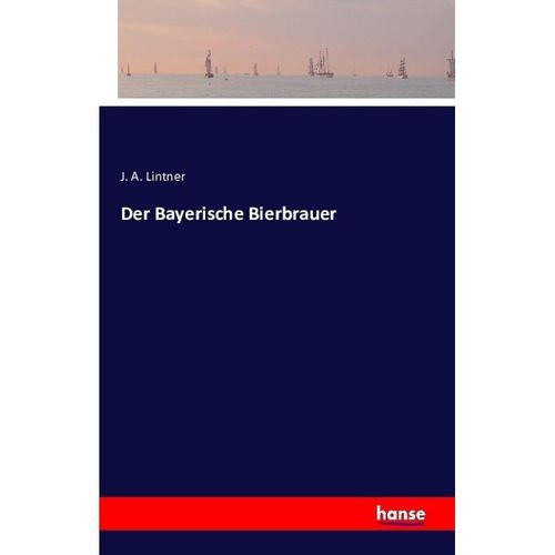 Der Bayerische Bierbrauer - J. A. Lintner, Kartoniert (TB)