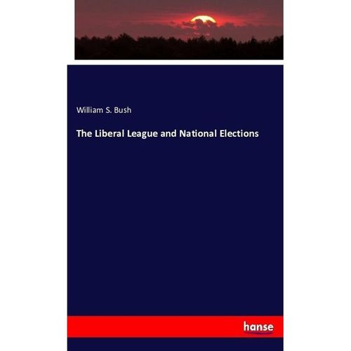 The Liberal League and National Elections - William S. Bush, Kartoniert (TB)