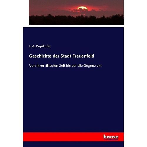 Geschichte der Stadt Frauenfeld - J. A. Popikofer, Kartoniert (TB)