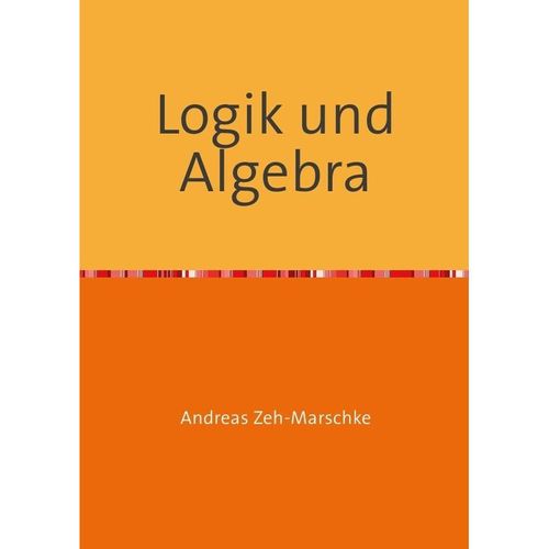 Logik und Algebra - Andreas Zeh-Marschke, Kartoniert (TB)