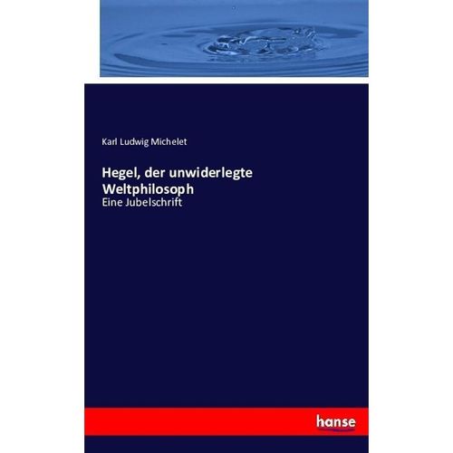 Hegel, der unwiderlegte Weltphilosoph - Karl Ludwig Michelet, Kartoniert (TB)