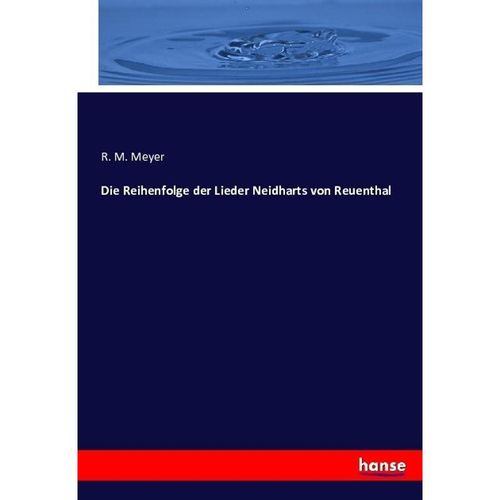 Die Reihenfolge der Lieder Neidharts von Reuenthal - R. M. Meyer, Kartoniert (TB)