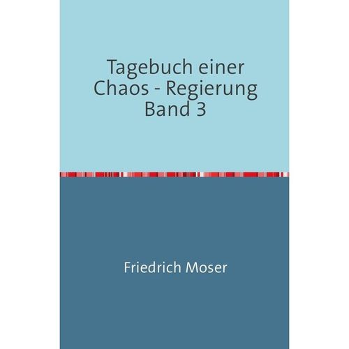 Tagebuch einer Chaos - Regierung / Tagebuch einer Chaos - Regierung Band 3 - Friedrich Moser, Kartoniert (TB)
