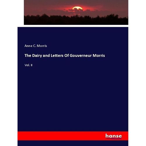 The Dairy and Letters Of Gouverneur Morris - Anne C. Morris, Kartoniert (TB)