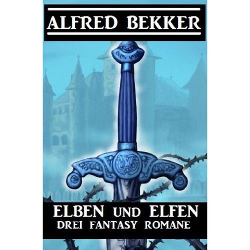 Elben und Elfen: Drei Fantasy Romane - Alfred Bekker, Kartoniert (TB)