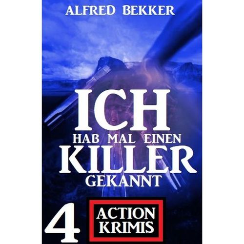 Ich hab mal einen Killer gekannt: 4 Action Krimis - Alfred Bekker, Kartoniert (TB)