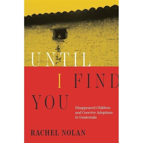 Until I Find You - Disappeared Children and Coercive Adoptions in Guatemala - Rachel Nolan, Gebunden