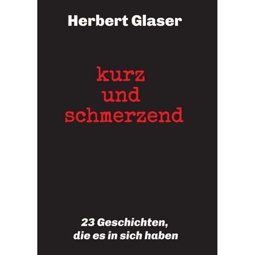 kurz und schmerzend: 23 Geschichten, die es in sich haben - Herbert Glaser, Kartoniert (TB)