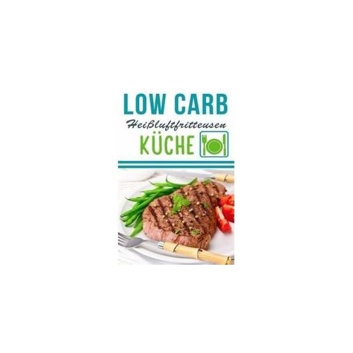 Low Carb Heißluftfritteuse Rezepte - Kochen & Backen Mit Der Heißluftfritteuse - Lea Schmidt Kartoniert (TB)