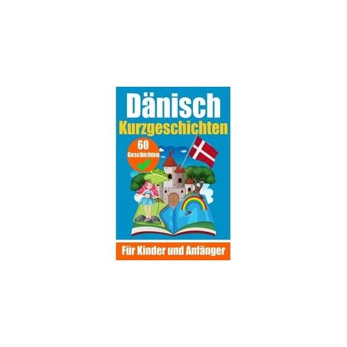 60 Kurzgeschichten Auf Dänisch | Ein Zweisprachiges Buch Auf Deutsch Und Dänisch | Ein Buch Zum Erlernen Der Dänischen Sprache Für Kinder Und Anfänger