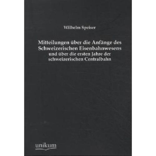 Mitteilungen über die Anfänge des Schweizerischen Eisenbahnwesens und über die ersten Jahre der schweizerischen Centralbahn - Wilhelm Speiser, Kartoniert (TB)
