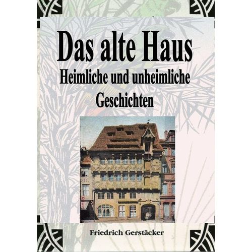 Das alte Haus. Heimliche und unheimliche Geschichten - Friedrich Gerstäcker, Kartoniert (TB)
