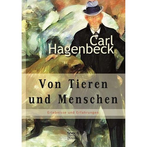 Von Tieren und Menschen: Erlebnisse und Erfahrungen von Carl Hagenbeck - Carl Hagenbeck, Gebunden