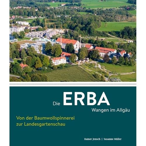 Die ERBA Wangen im Allgäu - Von der Baumwollspinnerei zur Landesgartenschau - Rainer Jensch, Susanne Müller, Gebunden