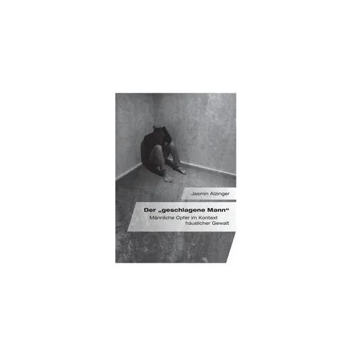 Der "geschlagene Mann". Männliche Opfer im Kontext häuslicher Gewalt