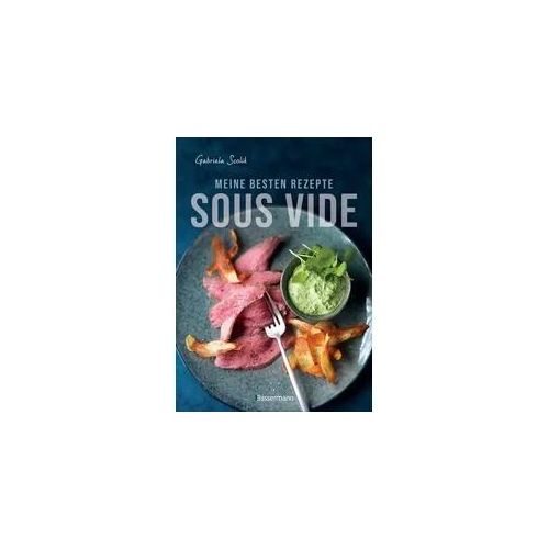 Sous Vide - Die besten Rezepte für zartes Fleisch, saftigen Fisch und aromatisches Gemüse