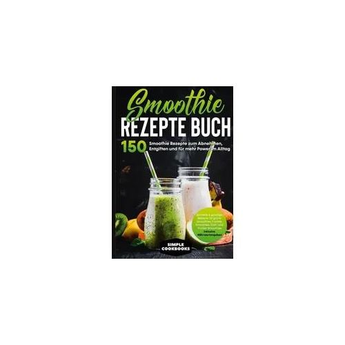 Smoothie Rezepte Buch - 150 Smoothie Rezepte zum Abnehmen, Entgiften und für mehr Power im Alltag Schnelle & günstige Rezepte für grüne Smoothies, F