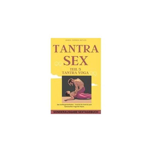TANTRA YOGA BUCH - NEW 2023: Teil 3 Tantra SEX Der Anfängerleitfaden – Schritt für Schritt zur tantrischen Yoga für Paare - SONDERAUSGABE MIT SEXTAGEB