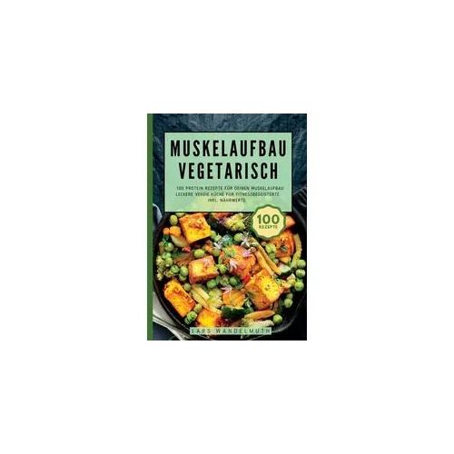 Muskelaufbau Vegetarisch- 100 Protein Rezepte für deinen Muskelaufbau
