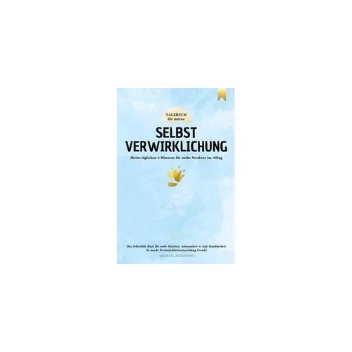 Tagebuch für meine Selbstverwirklichung - Meine täglichen 6 Minuten für mehr Struktur im Alltag. Das Selbsthilfe Buch für mehr Klarheit, Achtsamkeit &