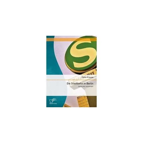 Die Stadtbahn in Berlin: Planung, Bau, Auswirkungen