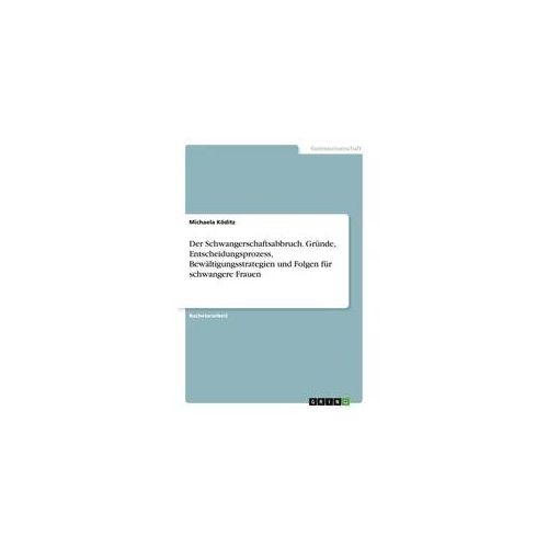 Der Schwangerschaftsabbruch. Gründe, Entscheidungsprozess, Bewältigungsstrategien und Folgen für schwangere Frauen