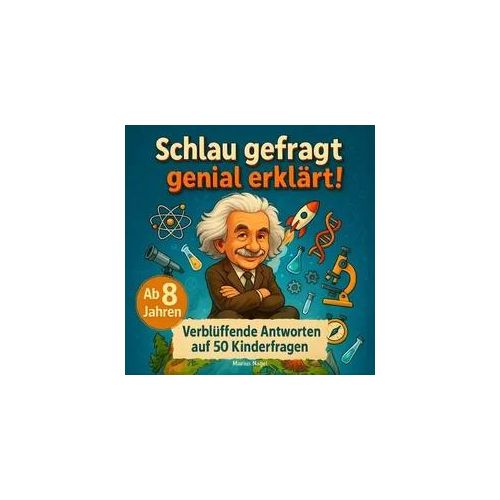 Schlau gefragt - genial erklärt! Verblüffende Antworten auf 50 Kinderfragen