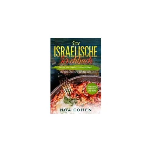 Das israelische Kochbuch: Die leckersten Rezepte aus Israel - Mit Nachspeisen aus Tel Aviv Kulinarisch, vegetarisch und vegan