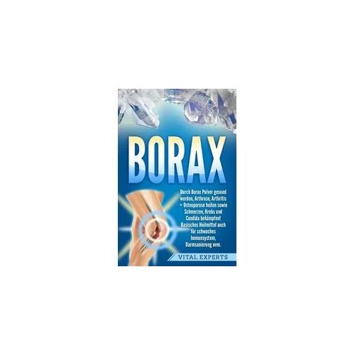 Borax: Durch Borax Pulver gesund werden, Arthrose, Arthritis + Osteoporose heile